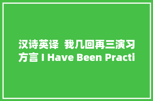 汉诗英译  我几回再三演习方言 I Have Been Practicing Hometown Dialect