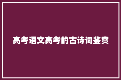 高考语文高考的古诗词鉴赏