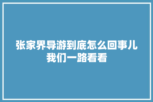 张家界导游到底怎么回事儿我们一路看看