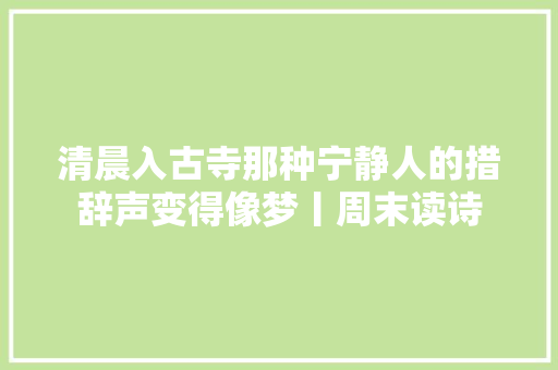 清晨入古寺那种宁静人的措辞声变得像梦丨周末读诗