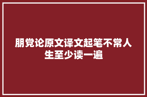 朋党论原文译文起笔不常人生至少读一遍