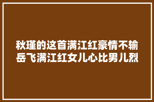 秋瑾的这首满江红豪情不输岳飞满江红女儿心比男儿烈