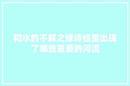 和水的不解之缘诗经里出现了哪些重要的河流