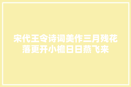 宋代王令诗词美作三月残花落更开小檐日日燕飞来