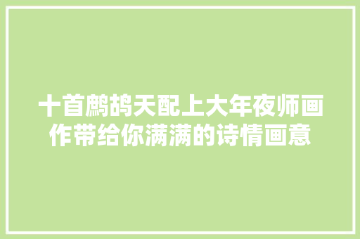 十首鹧鸪天配上大年夜师画作带给你满满的诗情画意