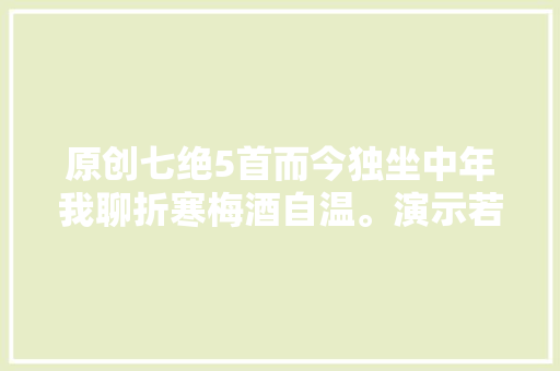 原创七绝5首而今独坐中年我聊折寒梅酒自温。演示若何写诗词