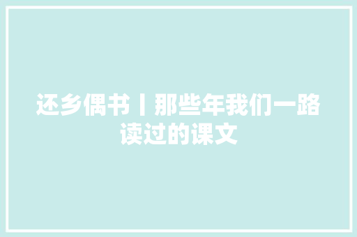 还乡偶书丨那些年我们一路读过的课文