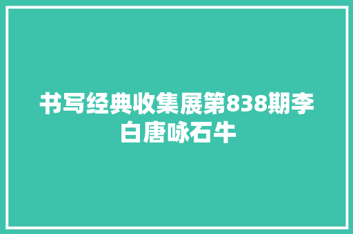 书写经典收集展第838期李白唐咏石牛