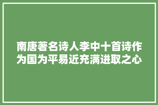 南唐著名诗人李中十首诗作为国为平易近充满进取之心值得推许