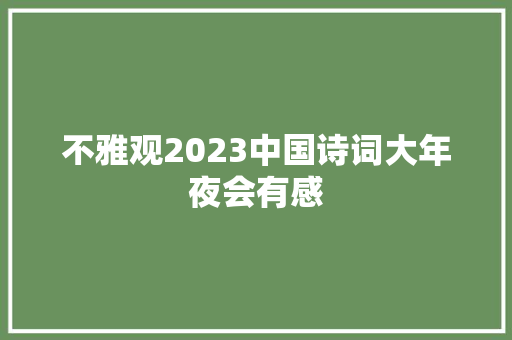 不雅观2023中国诗词大年夜会有感