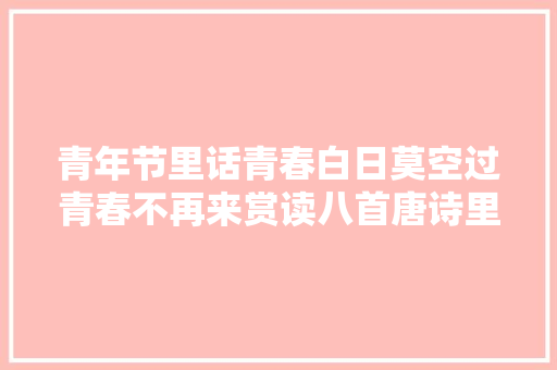 青年节里话青春白日莫空过青春不再来赏读八首唐诗里的青春