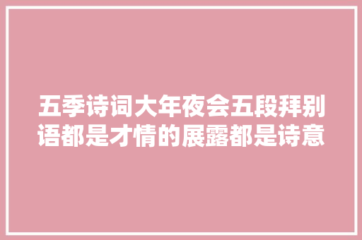 五季诗词大年夜会五段拜别语都是才情的展露都是诗意的绽放