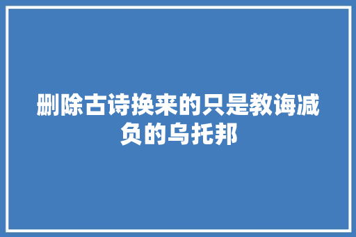 删除古诗换来的只是教诲减负的乌托邦