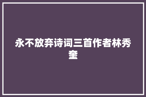 永不放弃诗词三首作者林秀奎