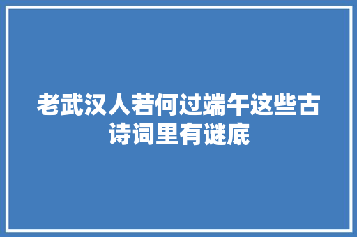 老武汉人若何过端午这些古诗词里有谜底