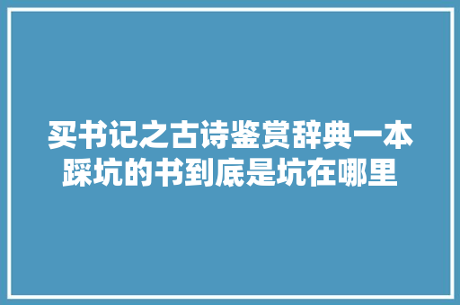 买书记之古诗鉴赏辞典一本踩坑的书到底是坑在哪里