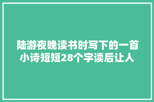 陆游夜晚读书时写下的一首小诗短短28个字读后让人受益无穷