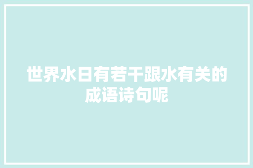 世界水日有若干跟水有关的成语诗句呢