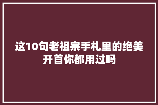 这10句老祖宗手札里的绝美开首你都用过吗