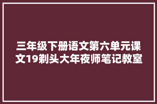 三年级下册语文第六单元课文19剃头大年夜师笔记教室解析