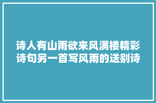 诗人有山雨欲来风满楼精彩诗句另一首写风雨的送别诗也精彩