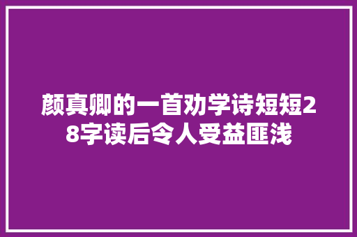 颜真卿的一首劝学诗短短28字读后令人受益匪浅