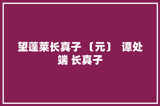 望蓬莱长真子 〔元〕  谭处端 长真子