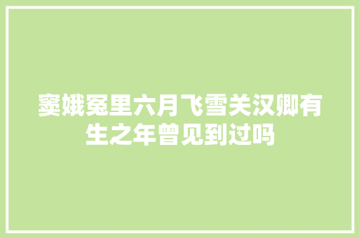 窦娥冤里六月飞雪关汉卿有生之年曾见到过吗