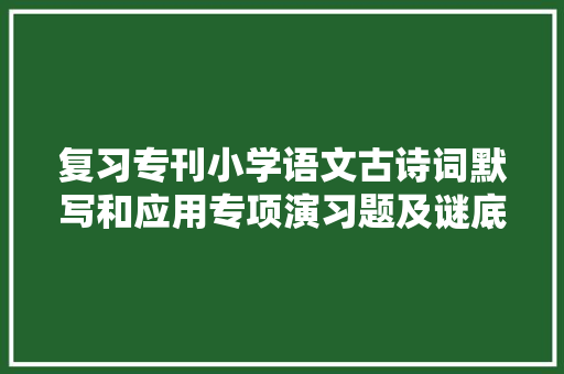 复习专刊小学语文古诗词默写和应用专项演习题及谜底