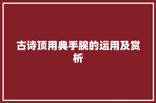 古诗顶用典手腕的运用及赏析