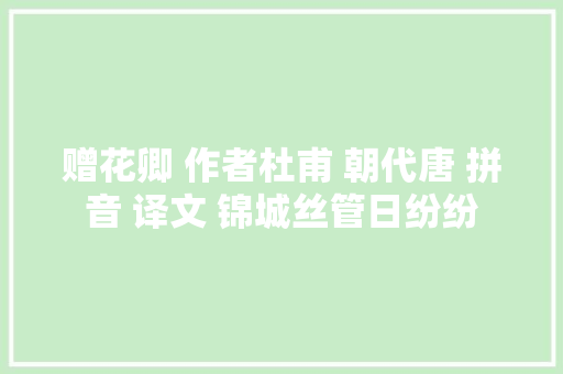 赠花卿 作者杜甫 朝代唐 拼音 译文 锦城丝管日纷纷