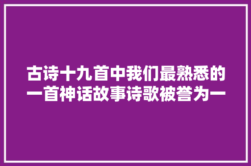 古诗十九首中我们最熟悉的一首神话故事诗歌被誉为一字千金