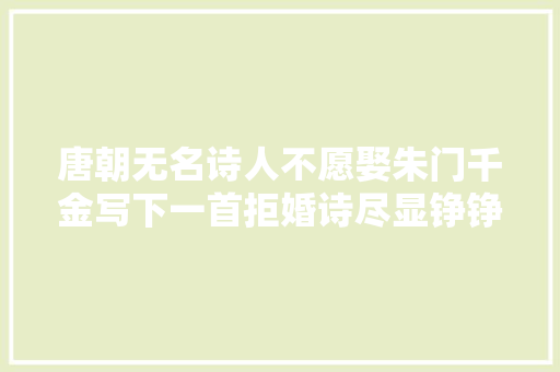 唐朝无名诗人不愿娶朱门千金写下一首拒婚诗尽显铮铮傲骨