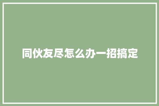 同伙友尽怎么办一招搞定