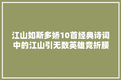 江山如斯多娇10首经典诗词中的江山引无数英雄竞折腰