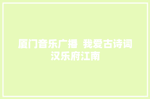 厦门音乐广播  我爱古诗词汉乐府江南