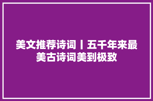 美文推荐诗词丨五千年来最美古诗词美到极致