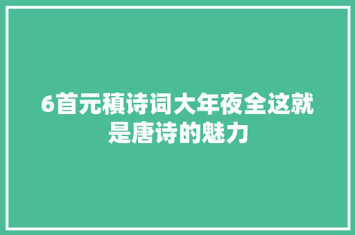 6首元稹诗词大年夜全这就是唐诗的魅力