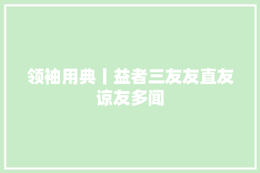 领袖用典丨益者三友友直友谅友多闻