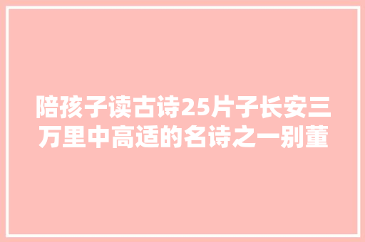 陪孩子读古诗25片子长安三万里中高适的名诗之一别董大年夜