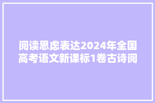 阅读思虑表达2024年全国高考语文新课标1卷古诗阅读答题指导