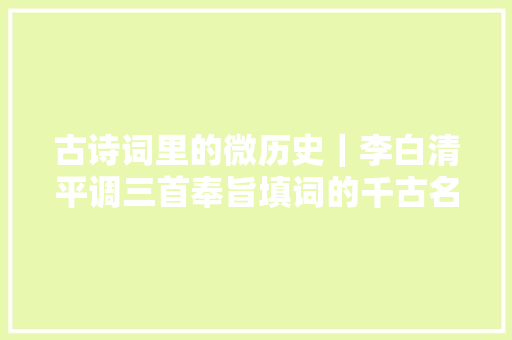 古诗词里的微历史｜李白清平调三首奉旨填词的千古名诗