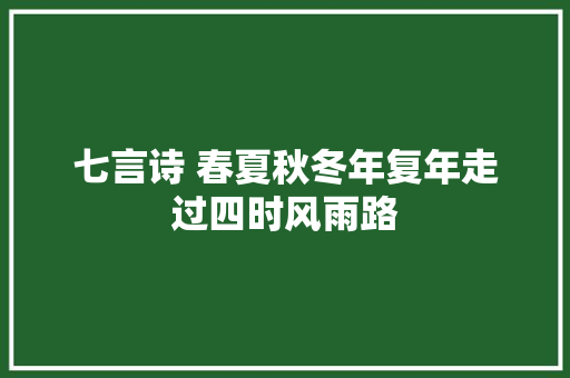 七言诗 春夏秋冬年复年走过四时风雨路