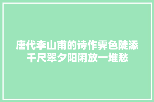 唐代李山甫的诗作霁色陡添千尺翠夕阳闲放一堆愁