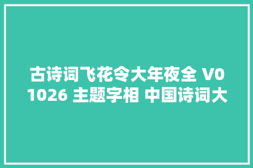 古诗词飞花令大年夜全 V01026 主题字相 中国诗词大年夜会诗词库集锦