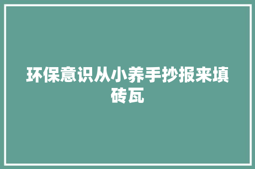 环保意识从小养手抄报来填砖瓦