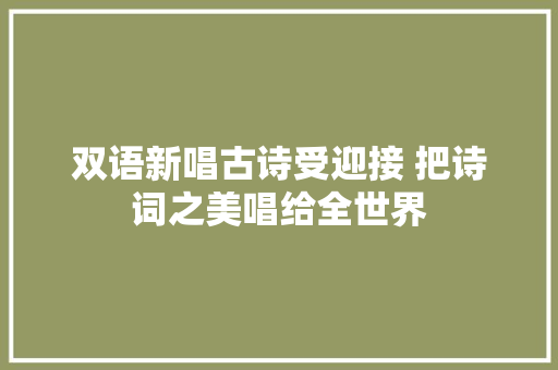 双语新唱古诗受迎接 把诗词之美唱给全世界