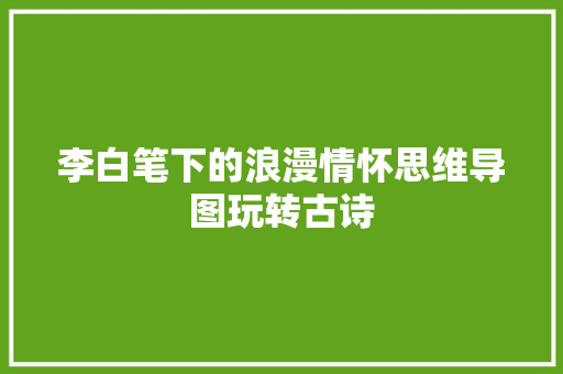 李白笔下的浪漫情怀思维导图玩转古诗