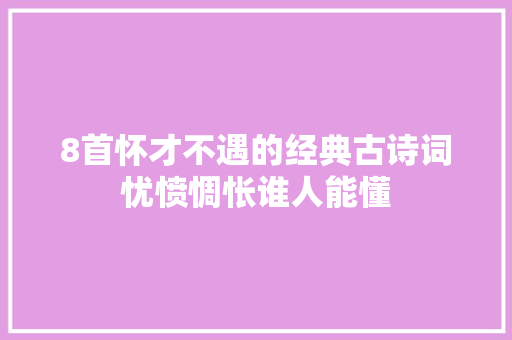 8首怀才不遇的经典古诗词忧愤惆怅谁人能懂