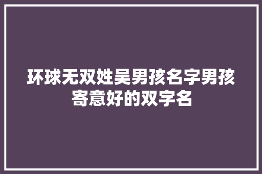 环球无双姓吴男孩名字男孩寄意好的双字名